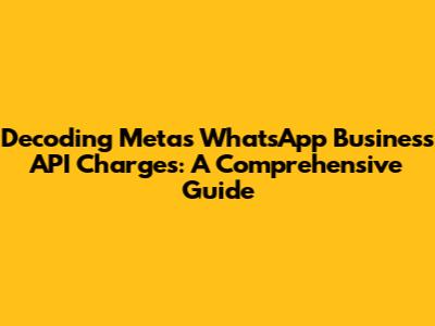 Decoding Meta's WhatsApp Business API Charges: A Comprehensive Guide