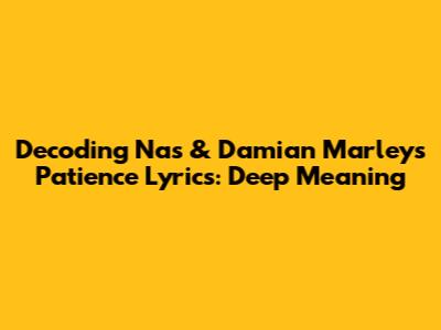 Decoding Nas & Damian Marley's "Patience" Lyrics: Deep Meaning
