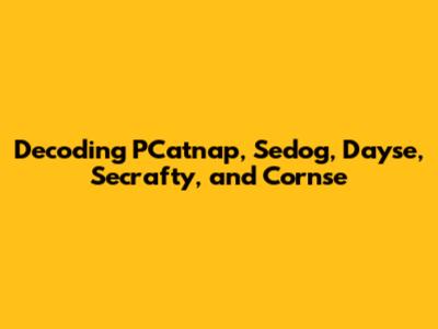 Decoding PCatnap, Sedog, Dayse, Secrafty, and Cornse