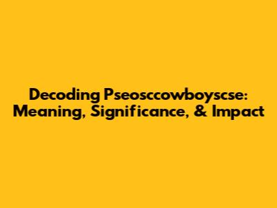 Decoding Pseosccowboyscse: Meaning, Significance, & Impact