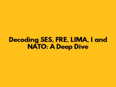 Decoding SES, FRE, LIMA, I and NATO: A Deep Dive