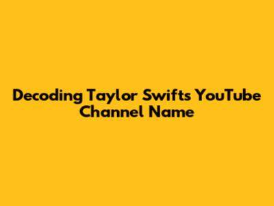 Decoding Taylor Swift's YouTube Channel Name