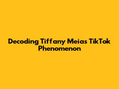 Decoding Tiffany Meia's TikTok Phenomenon