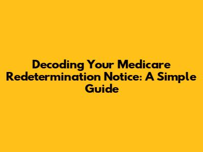 Decoding Your Medicare Redetermination Notice: A Simple Guide
