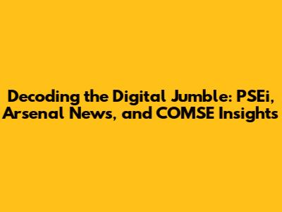 Decoding the Digital Jumble: PSEi, Arsenal News, and COMSE Insights