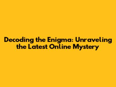 Decoding the Enigma: Unraveling the Latest Online Mystery
