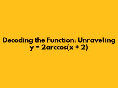 Decoding the Function: Unraveling y = 2arccos(x + 2)