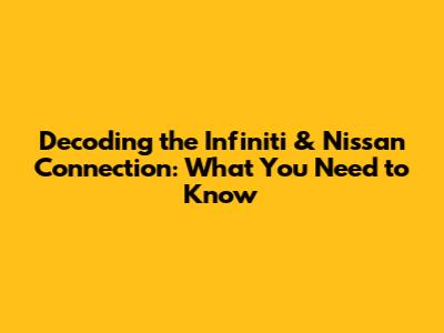 Decoding the Infiniti & Nissan Connection: What You Need to Know
