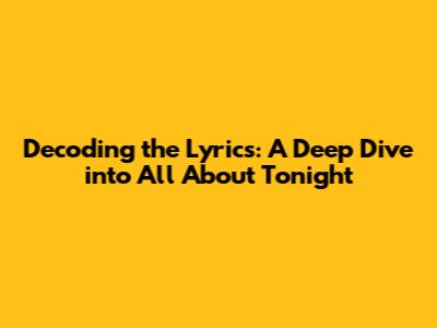 Decoding the Lyrics: A Deep Dive into 'All About Tonight'