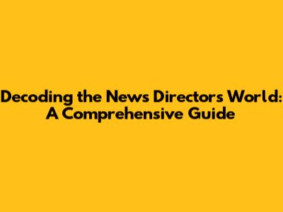 Decoding the News Director's World: A Comprehensive Guide