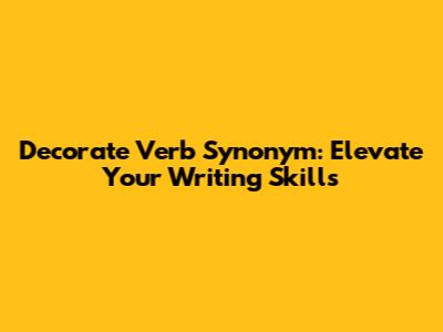 Decorate Verb Synonym: Elevate Your Writing Skills