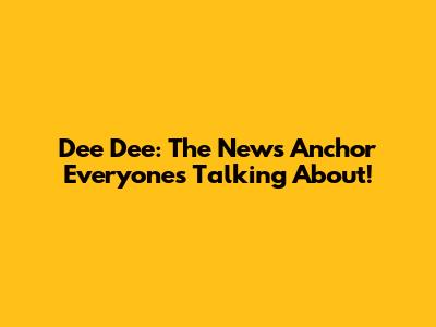Dee Dee: The News Anchor Everyone's Talking About!