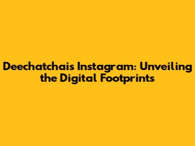 Deechatchai's Instagram: Unveiling the Digital Footprints