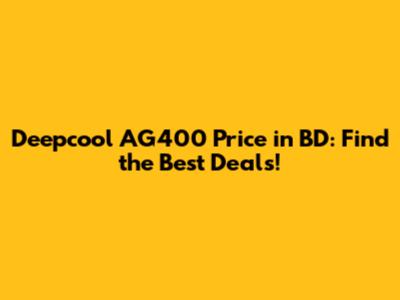 Deepcool AG400 Price in BD: Find the Best Deals!