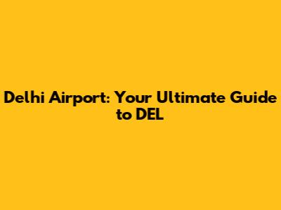 Delhi Airport: Your Ultimate Guide to DEL