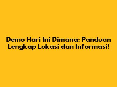 Demo Hari Ini Dimana: Panduan Lengkap Lokasi dan Informasi!