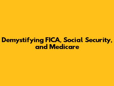 Demystifying FICA, Social Security, and Medicare