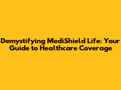 Demystifying MediShield Life: Your Guide to Healthcare Coverage
