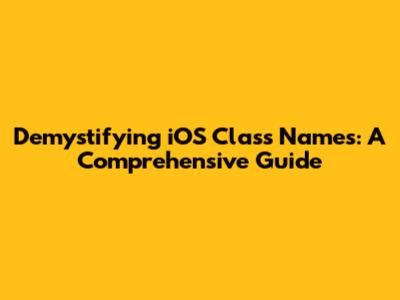 Demystifying iOS Class Names: A Comprehensive Guide