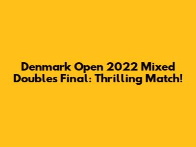 Denmark Open 2022 Mixed Doubles Final: Thrilling Match!