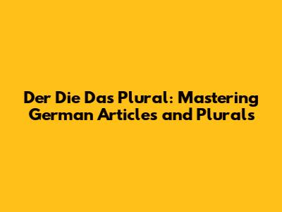 Der Die Das Plural: Mastering German Articles and Plurals