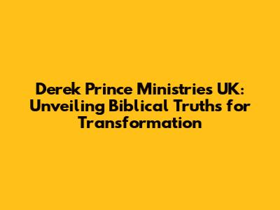 Derek Prince Ministries UK: Unveiling Biblical Truths for Transformation