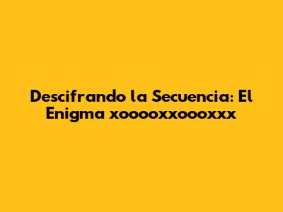 Descifrando la Secuencia: El Enigma xooooxxoooxxx
