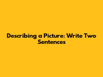 Describing a Picture: Write Two Sentences
