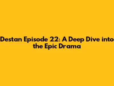 Destan Episode 22: A Deep Dive into the Epic Drama