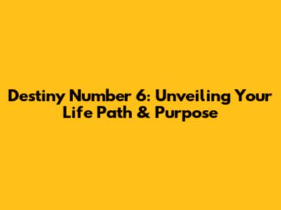 Destiny Number 6: Unveiling Your Life Path & Purpose