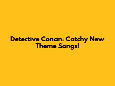 Detective Conan: Catchy New Theme Songs!