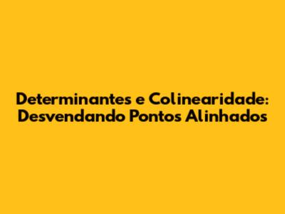 Determinantes e Colinearidade: Desvendando Pontos Alinhados