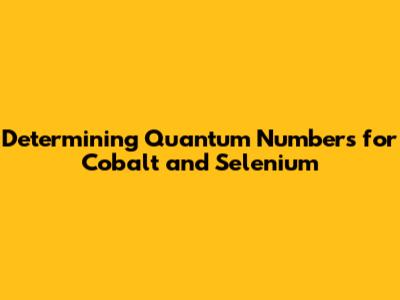 Determining Quantum Numbers for Cobalt and Selenium