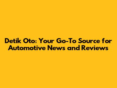 Detik Oto: Your Go-To Source for Automotive News and Reviews
