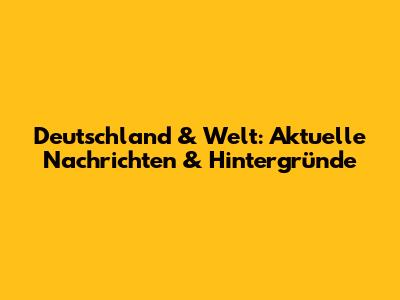 Deutschland & Welt: Aktuelle Nachrichten & Hintergründe