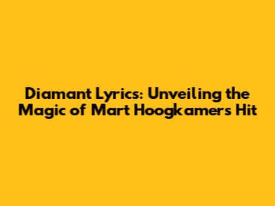 Diamant Lyrics: Unveiling the Magic of Mart Hoogkamer's Hit