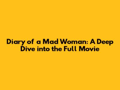 Diary of a Mad Woman: A Deep Dive into the Full Movie