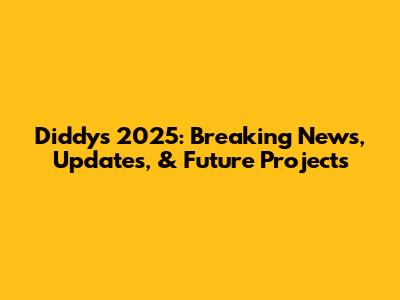 Diddy's 2025: Breaking News, Updates, & Future Projects