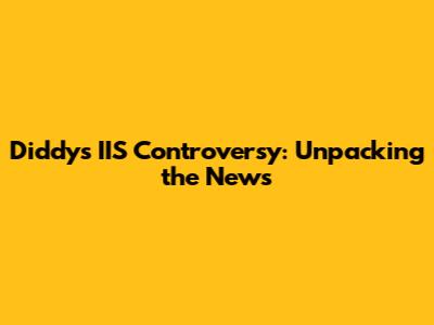 Diddy's IIS Controversy: Unpacking the News