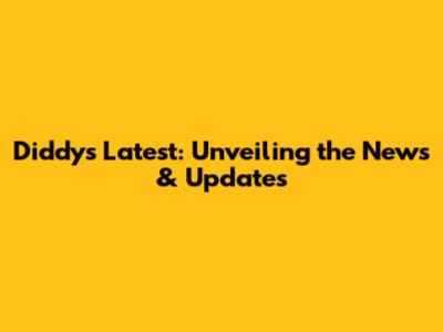Diddy's Latest: Unveiling the News & Updates