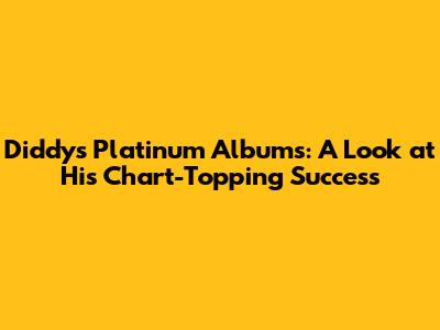 Diddy's Platinum Albums: A Look at His Chart-Topping Success