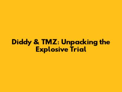 Diddy & TMZ: Unpacking the Explosive Trial