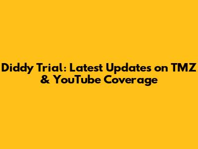 Diddy Trial: Latest Updates on TMZ & YouTube Coverage