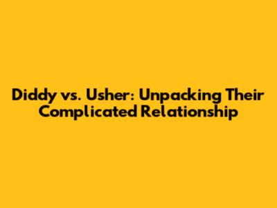 Diddy vs. Usher: Unpacking Their Complicated Relationship