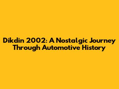 Dikdin 2002: A Nostalgic Journey Through Automotive History
