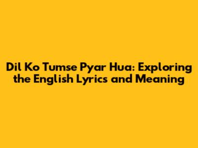 Dil Ko Tumse Pyar Hua: Exploring the English Lyrics and Meaning