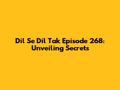 Dil Se Dil Tak Episode 268: Unveiling Secrets