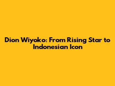 Dion Wiyoko: From Rising Star to Indonesian Icon