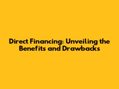 Direct Financing: Unveiling the Benefits and Drawbacks