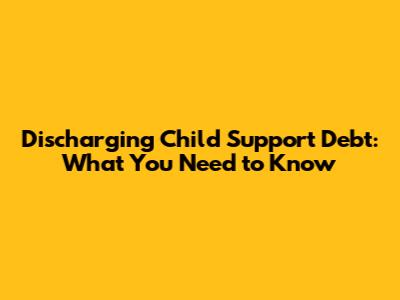 Discharging Child Support Debt: What You Need to Know